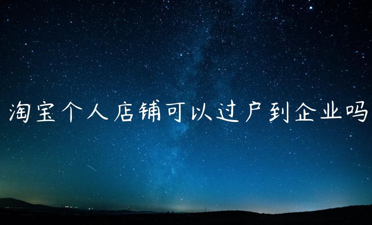 淘寶個人店鋪可以過戶到企業(yè)嗎